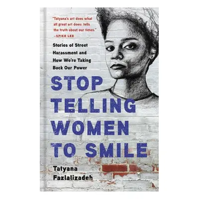 Stop Telling Women to Smile - Fazlalizadeh, Tatyana