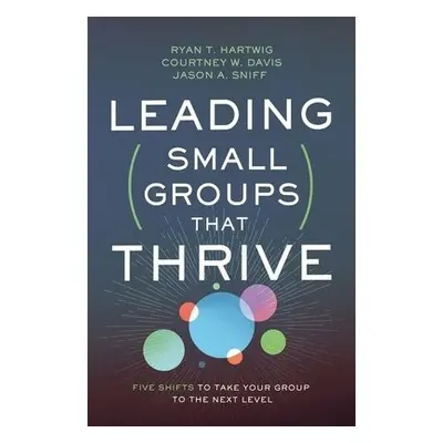 Leading Small Groups That Thrive - Hartwig, Ryan T. a Davis, Courtney W. a Sniff, Jason A.