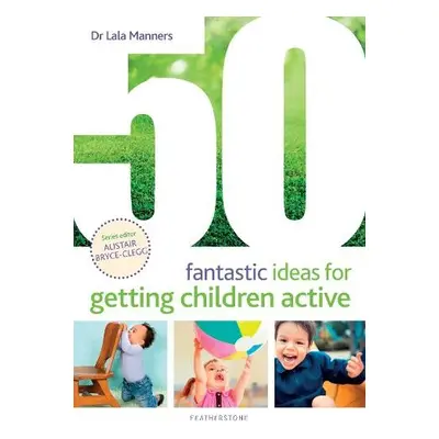 50 Fantastic Ideas for Getting Children Active - Manners, Dr Dr Lala