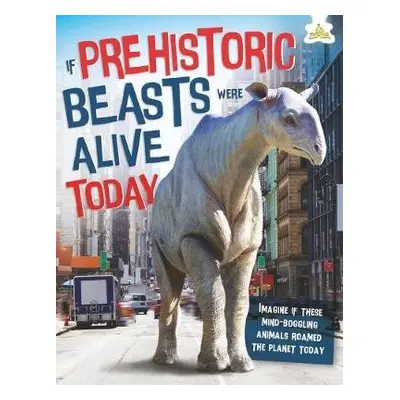 If Prehistoric Beasts Were Alive Today - Farndon, John