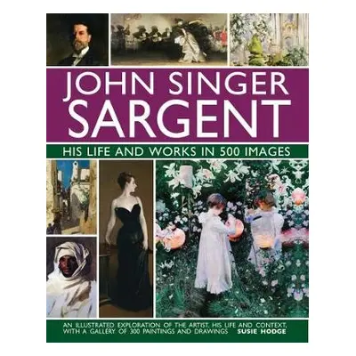 John Singer Sargent: His Life and Works in 500 Images - Hodge, Susie