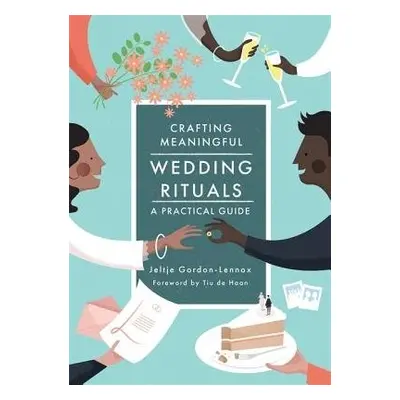 Crafting Meaningful Wedding Rituals - Gordon-Lennox, Jeltje