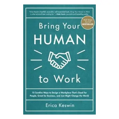 Bring Your Human to Work: 10 Surefire Ways to Design a Workplace That Is Good for People, Great 