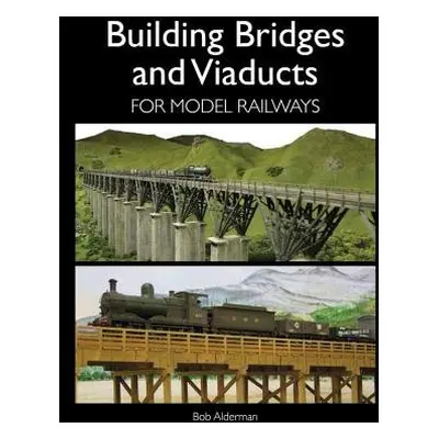 Building Bridges and Viaducts for Model Railways - Alderman, Bob