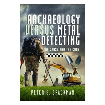 Archaeology Versus Metal Detecting - Spackman, Peter G.