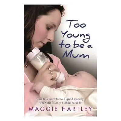 Too Young to be a Mum - Hartley, Maggie