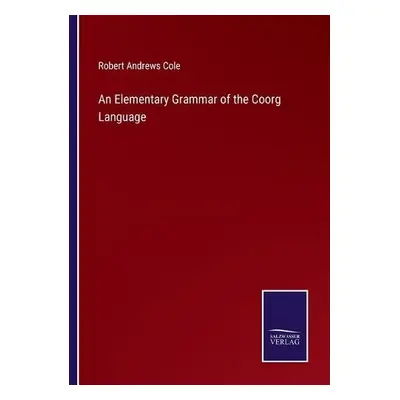 Elementary Grammar of the Coorg Language - Cole, Robert Andrews