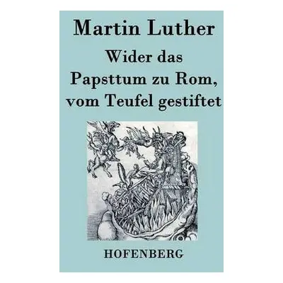 Wider das Papsttum zu Rom, vom Teufel gestiftet - Martin Luther