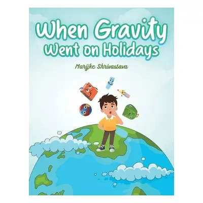 When Gravity went on Holidays - Shrivastava, Marijke