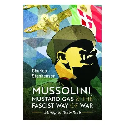 Mussolini, Mustard Gas and the Fascist Way of War - Stephenson, Charles