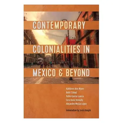 Contemporary Colonialities in Mexico and Beyond - Myers, Kathleen a Boyd, Beth a Garcia Loaeza, 