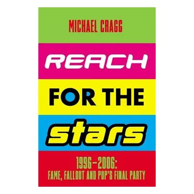 Reach for the Stars: 1996–2006: Fame, Fallout and Pop’s Final Party - Cragg, Michael