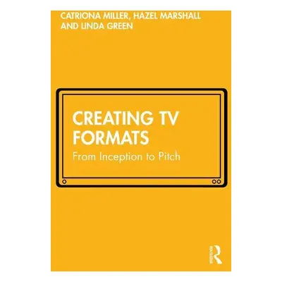 Creating TV Formats - Miller, Catriona a Marshall, Hazel a Green, Linda