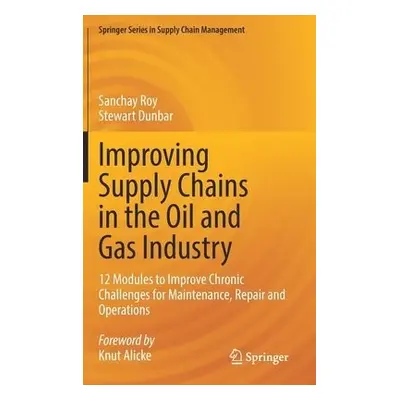 Improving Supply Chains in the Oil and Gas Industry - Roy, Sanchay a Dunbar, Stewart