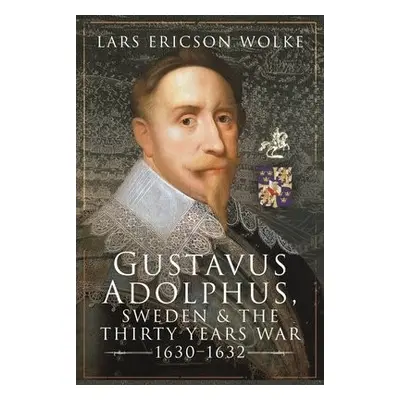 Gustavus Adolphus, Sweden and the Thirty Years War, 1630 1632 - Ericson, Wolke, Lars