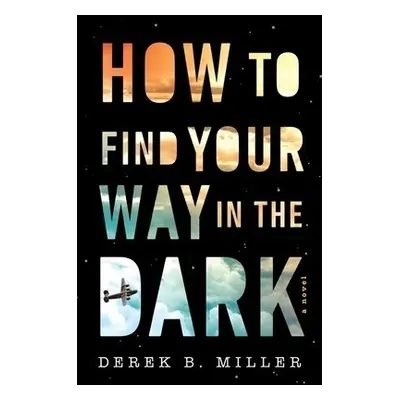 How To Find Your Way In The Dark - Miller, Derek B.