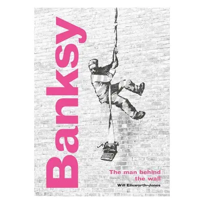 Banksy: The Man behind the Wall - Ellsworth-Jones, Will