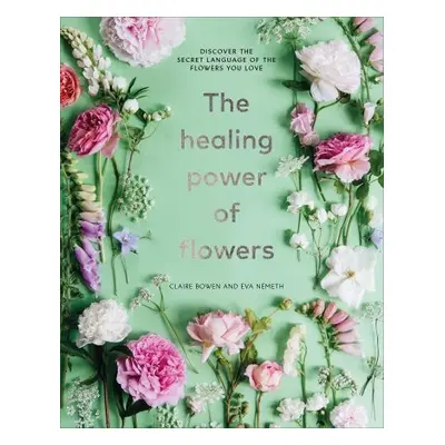 Healing Power of Flowers - Bowen, Claire