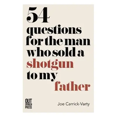 54 Questions for the Man Who Sold a Shotgun to my Father - Carrick-Varty, Joe