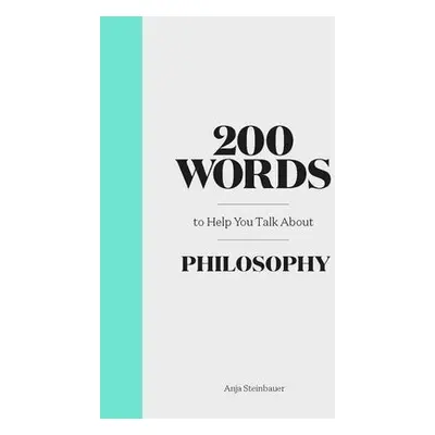 200 Words to Help You Talk About Philosophy - Steinbauer, Anja