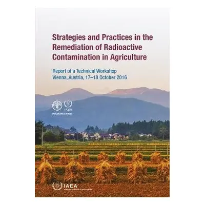 Strategies and Practices in the Remediation of Radioactive Contamination in Agriculture - IAEA