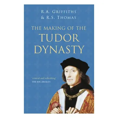 Making of the Tudor Dynasty: Classic Histories Series - Griffiths, Ralph A. a Thomas, Roger S.