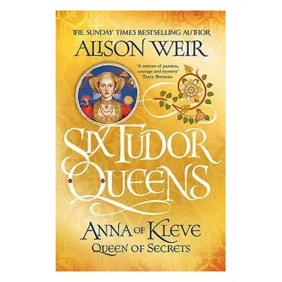 Six Tudor Queens: Anna of Kleve, Queen of Secrets - Weir, Alison