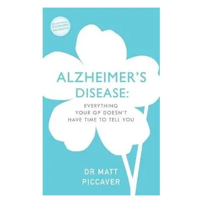 Everything Your GP Doesn't Have Time To Tell You About Alzheimer's - Piccaver, Matt