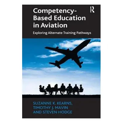 Competency-Based Education in Aviation - Kearns, Suzanne K. a Mavin, Timothy J. a Hodge, Steven