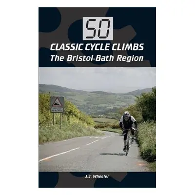 50 Classic Cycle Climbs: The Bristol-Bath Region - Wheeler, J J