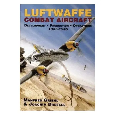 Luftwaffe Combat Aircraft Development • Production • Operations - Dressel, Joachim a Griehl, Man