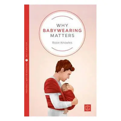 Why Babywearing Matters - Knowles, Rosie