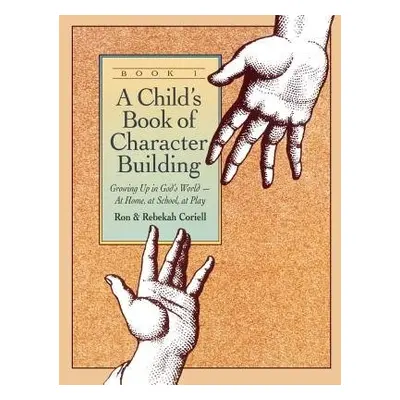 Child`s Book of Character Building, Book 1 – Growing Up in God`s World–at Home, at School, at Pl