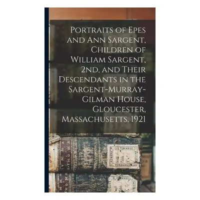 Portraits of Epes and Ann Sargent, Children of William Sargent, 2nd, and Their Descendants in th