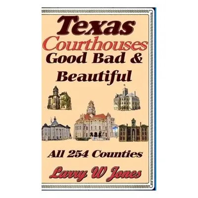 Texas Courthouses - Good Bad and Beautiful - Jones, Larry W