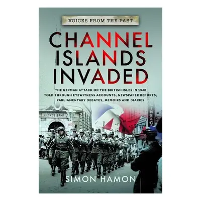 Voices from the Past: Channel Islands Invaded - Hamon, Simon