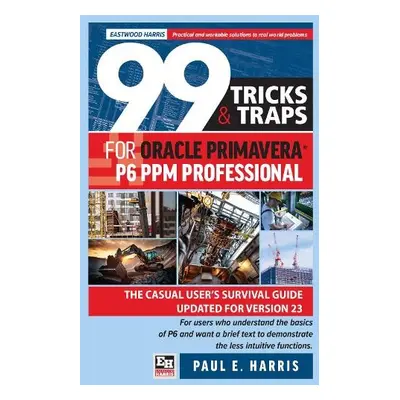 99 Tricks and Traps for Oracle Primavera P6 PPM Professional - Harris, Paul E