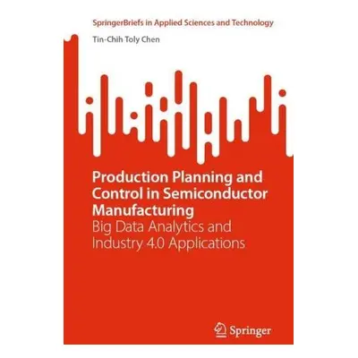 Production Planning and Control in Semiconductor Manufacturing - Chen, Tin-Chih Toly