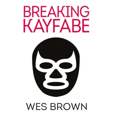 BREAKING KAYFABE - Brown, Wes