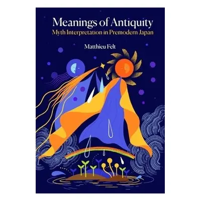 Meanings of Antiquity - Felt, Matthieu