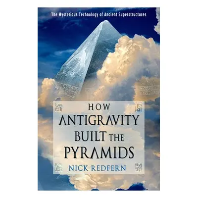 How Antigravity Built the Pyramids - Redfern, Nick (Nick Redfern)