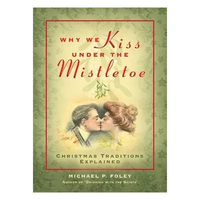 Why We Kiss under the Mistletoe - Foley, Michael P.