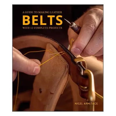 Guide to Making Leather Belts with 12 Complete Projects - Armitage, Nigel