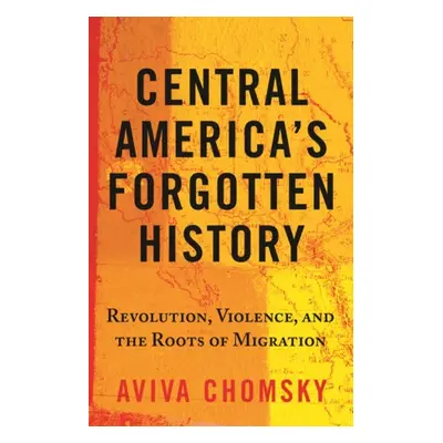 Central America’s Forgotten History - Chomsky, Aviva