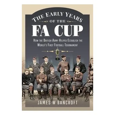 Early Years of the FA Cup - Bancroft, James W.