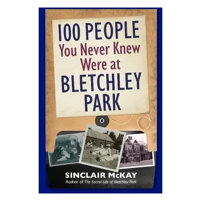 100 People You Never Knew Were at Bletchley Park - McKay, Sinclair