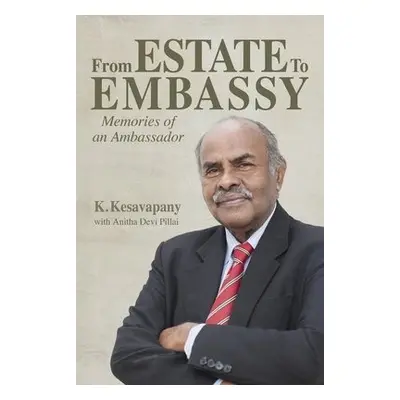 From Estate to Embassy - Kesavapany, K. a Pillai, Anitha Devi