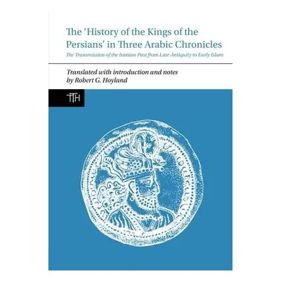 History of the Kings of the Persians in Three Arabic Chronicles