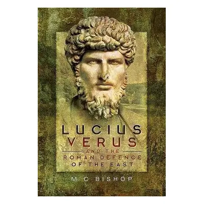 Lucius Verus and the Roman Defence of the East - Bishop, M. C.