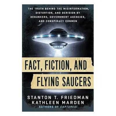 Fact, Fiction, and Flying Saucers - Friedman, Stanton T. (Stanton T. Friedman) a Marden, Kathlee